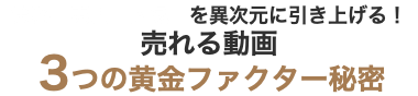 集客　売上　人気　を異次元に引き上げる！ 売れる動画 ３つの黄金ファクター秘密